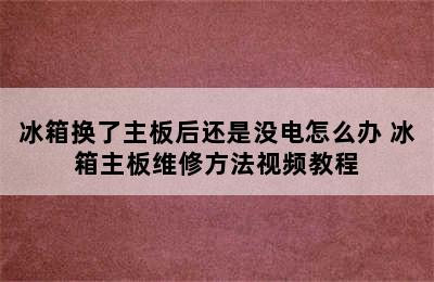 冰箱换了主板后还是没电怎么办 冰箱主板维修方法视频教程